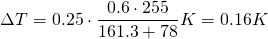 \[\Delta T = 0.25\cdot \frac{0.6\cdot 255}{161.3+78} K = 0.16 K\]
