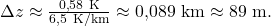 \Delta z \approx \frac{0{,}58\ \text{K}}{6{,}5\ \text{K/km}}\approx 0{,}089\ \text{km}\approx 89\ \text{m}.