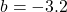 b=-3.2