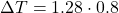 \Delta T = 1.28\cdot 0.8